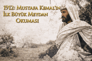 1912: Mustafa Kemal’in İlk Büyük Meydan Okuması